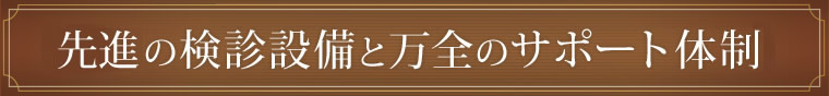 先進の検診設備と万全のサポート体制