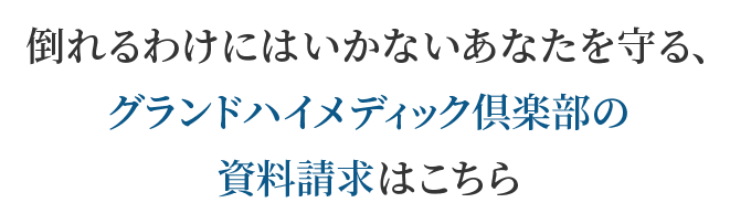 倒れるわけにはいかないあなたを守る、グランドハイメディック倶楽部の資料請求はこちら