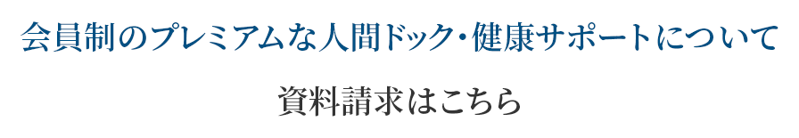 会員制のプレミアムな人間ドック・健康サポートについて資料請求はこちら