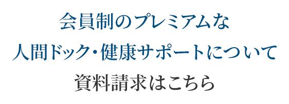 会員制のプレミアムな人間ドック・健康サポートについて資料請求はこちら