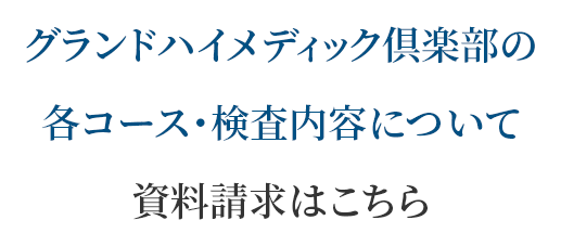 グランドハイメディック倶楽部の各コース・検査内容について資料請求はこちら