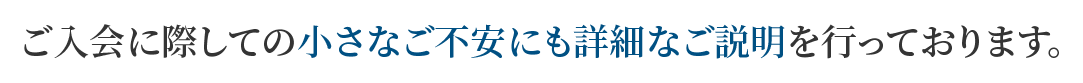 ご入会に際しての小さなご不安にも詳細なご説明を行っております。