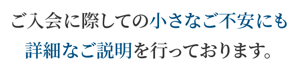 ご入会に際しての小さなご不安にも詳細なご説明を行っております。